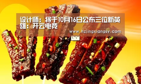 设计师:将于10月16日公布三位新英雄:开云电竞(图2) 开云电竞官网