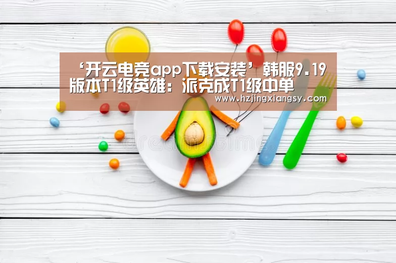‘开云电竞app下载安装’韩服9.19版本T1级英雄:派克成T1级中单(图1) 开云电竞app下载安装