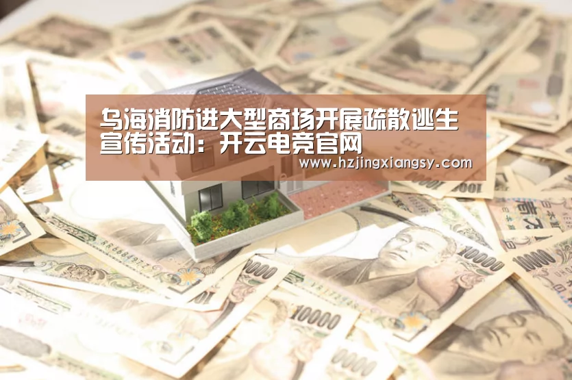 乌海消防进大型商场开展疏散逃生宣传活动:开云电竞官网(图3) 开云电竞app下载安装