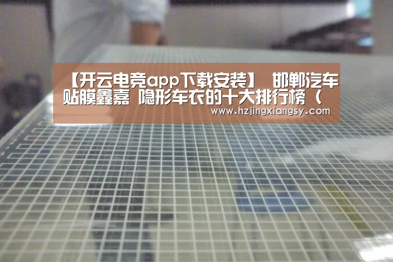 【开云电竞app下载安装】
邯郸汽车贴膜鑫嘉 隐形车衣的十大排行榜(一)(图1) 开云电竞官网
